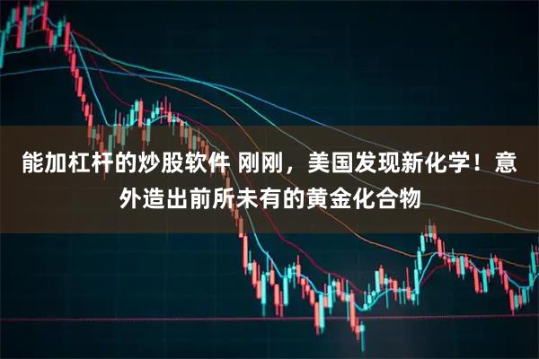 能加杠杆的炒股软件 刚刚，美国发现新化学！意外造出前所未有的黄金化合物