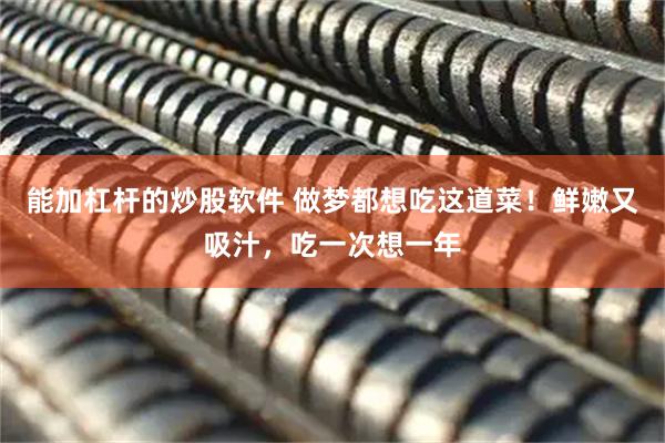 能加杠杆的炒股软件 做梦都想吃这道菜！鲜嫩又吸汁，吃一次想一年