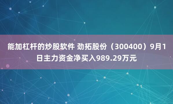 能加杠杆的炒股软件 劲拓股份（300400）9月1日主力资金净买入989.29万元