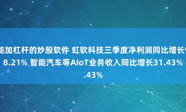 能加杠杆的炒股软件 虹软科技三季度净利润同比增长98.21% 智能汽车等AIoT业务收入同比增长31.43%
