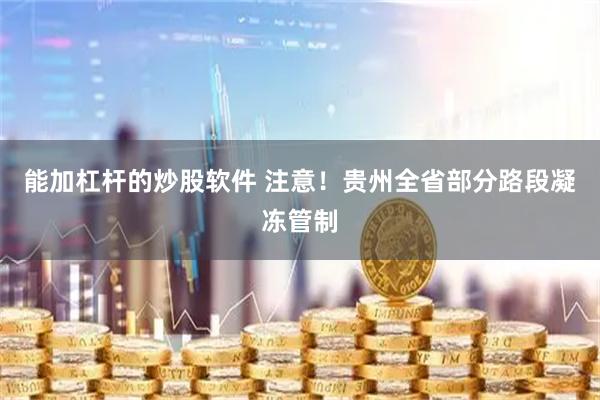 能加杠杆的炒股软件 注意！贵州全省部分路段凝冻管制