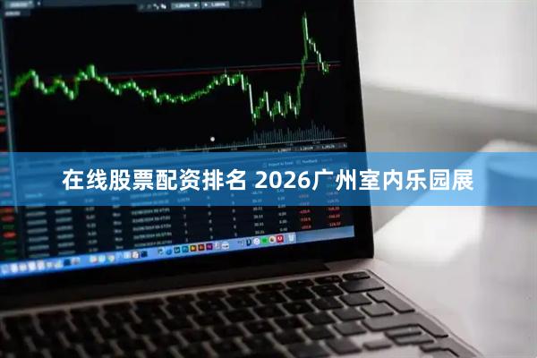 在线股票配资排名 2026广州室内乐园展